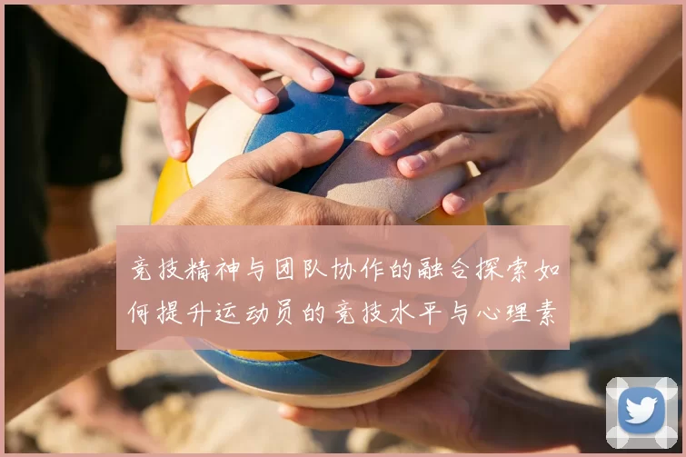 竞技精神与团队协作的融合探索如何提升运动员的竞技水平与心理素质