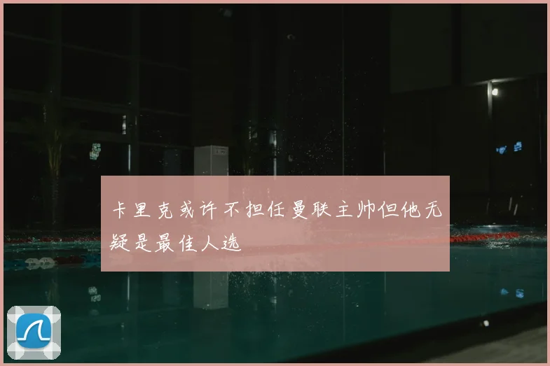 卡里克或许不担任曼联主帅但他无疑是最佳人选