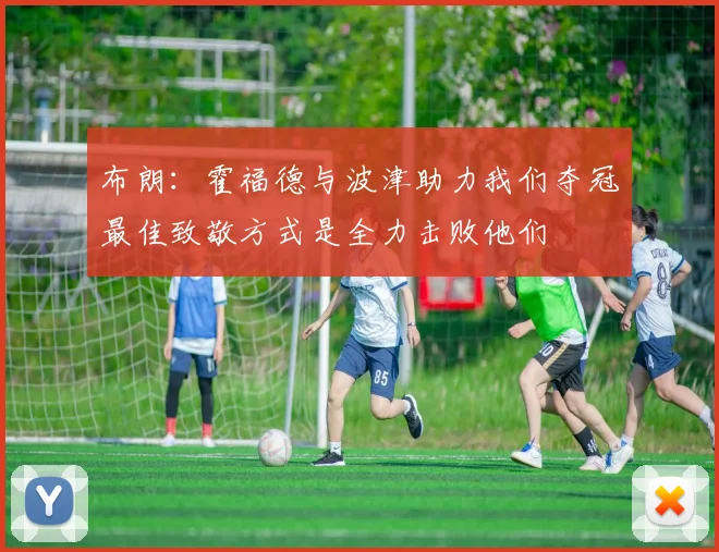 布朗：霍福德与波津助力我们夺冠最佳致敬方式是全力击败他们