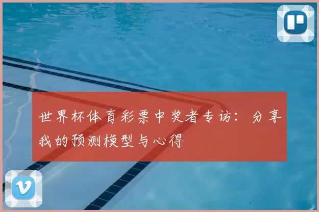 世界杯体育彩票中奖者专访:分享我的预测模型与心得