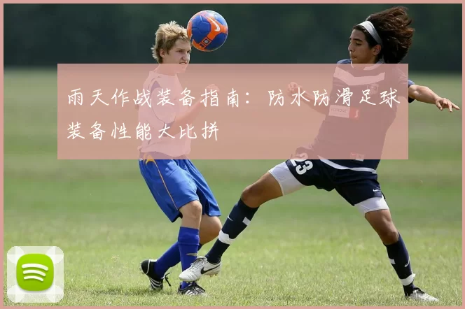 雨天作战装备指南：防水防滑足球装备性能大比拼