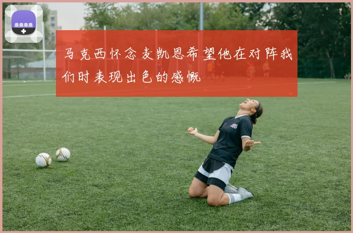 马克西怀念麦凯恩希望他在对阵我们时表现出色的感慨