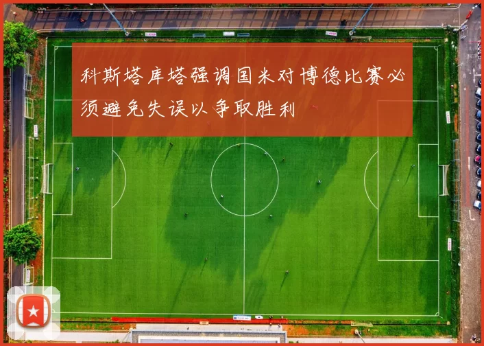 科斯塔库塔强调国米对博德比赛必须避免失误以争取胜利