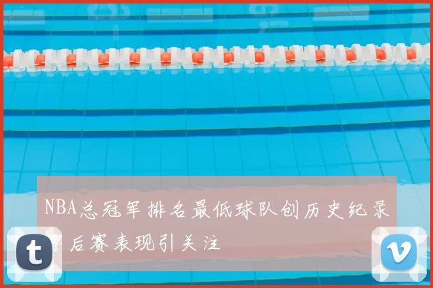 NBA总冠军排名最低球队创历史纪录季后赛表现引关注