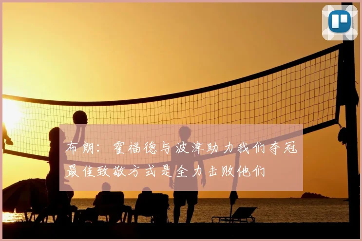 布朗：霍福德与波津助力我们夺冠最佳致敬方式是全力击败他们