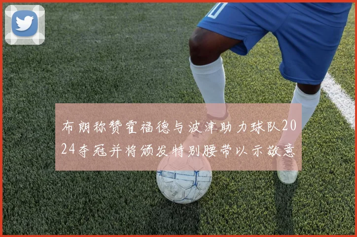布朗称赞霍福德与波津助力球队2024夺冠并将颁发特别腰带以示敬意