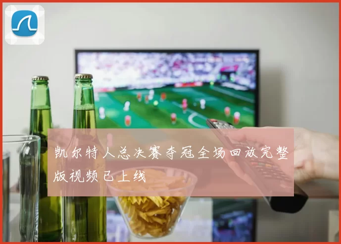 凯尔特人总决赛夺冠全场回放完整版视频已上线