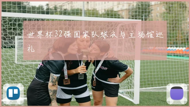 世界杯32强国家队球衣与主场馆巡礼
