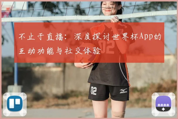 不止于直播:深度探讨世界杯App的互动功能与社交体验