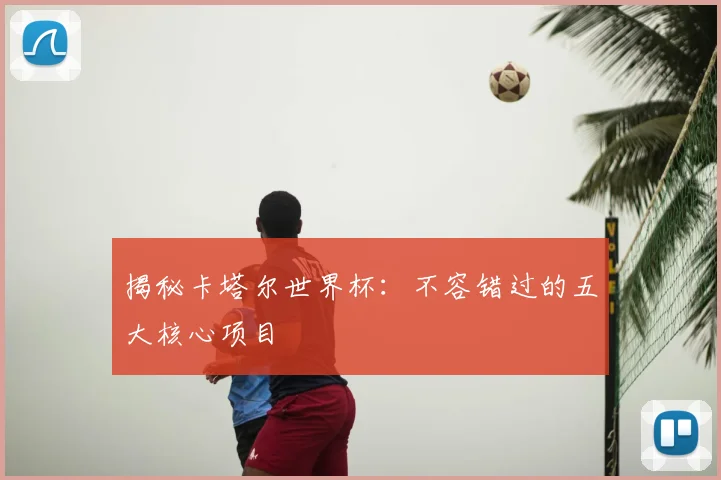 揭秘卡塔尔世界杯：不容错过的五大核心项目