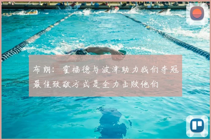 布朗：霍福德与波津助力我们夺冠最佳致敬方式是全力击败他们