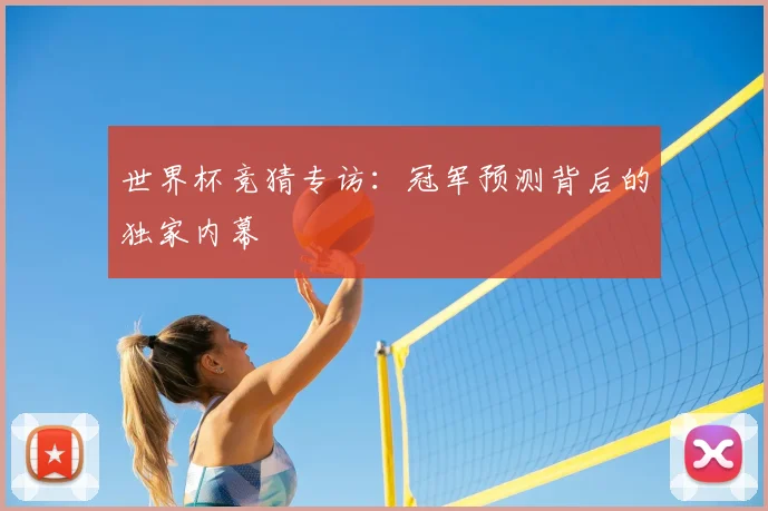 世界杯竞猜专访:冠军预测背后的独家内幕