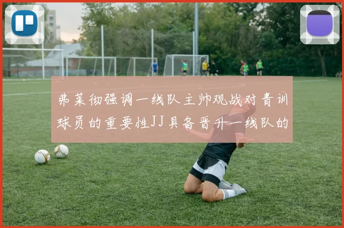 弗莱彻强调一线队主帅观战对青训球员的重要性JJ具备晋升一线队的能力