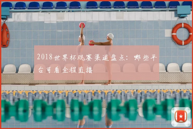 2018世界杯观赛渠道盘点:哪些平台可看全程直播