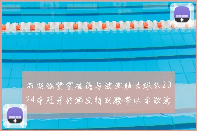 布朗称赞霍福德与波津助力球队2024夺冠并将颁发特别腰带以示敬意