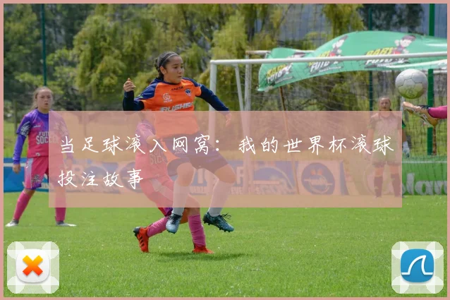 当足球滚入网窝：我的世界杯滚球投注故事