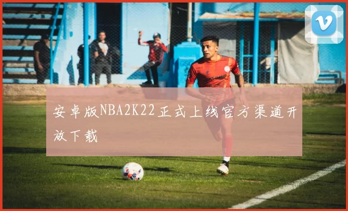 安卓版NBA2K22正式上线官方渠道开放下载