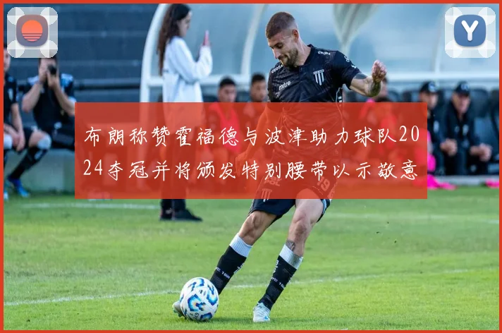 布朗称赞霍福德与波津助力球队2024夺冠并将颁发特别腰带以示敬意