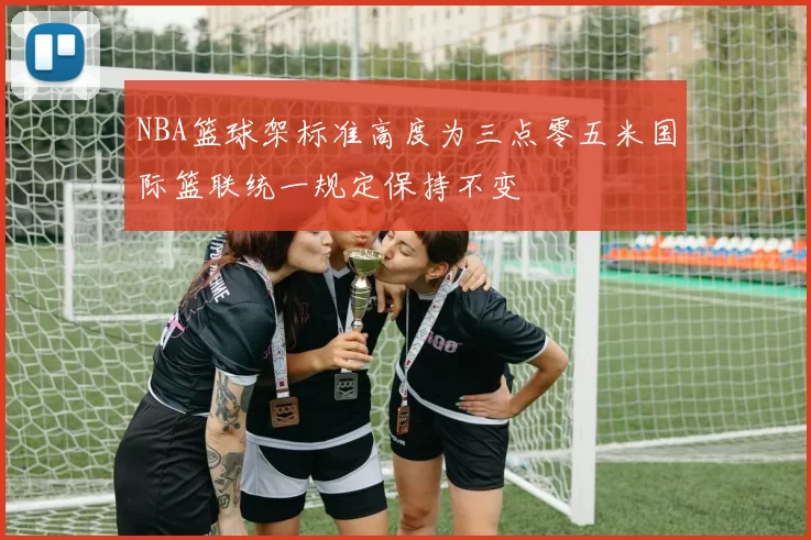 NBA篮球架标准高度为三点零五米国际篮联统一规定保持不变