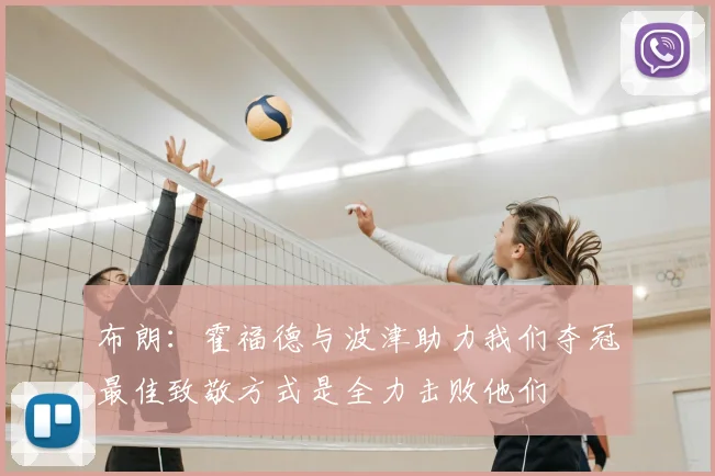 布朗:霍福德与波津助力我们夺冠最佳致敬方式是全力击败他们