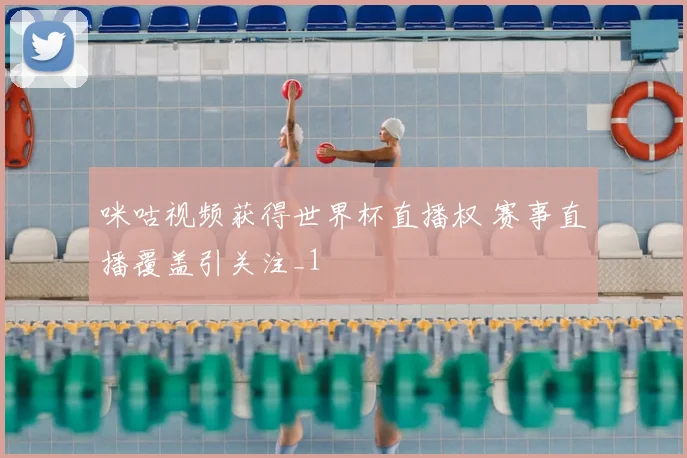 咪咕视频获得世界杯直播权 赛事直播覆盖引关注_1