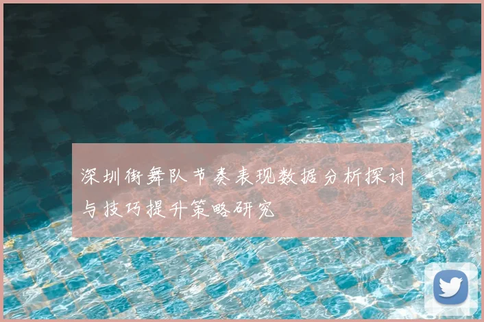 深圳街舞队节奏表现数据分析探讨与技巧提升策略研究
