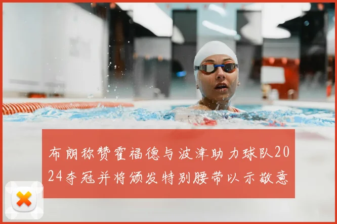 布朗称赞霍福德与波津助力球队2024夺冠并将颁发特别腰带以示敬意