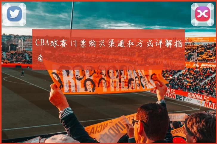 CBA球赛门票购买渠道和方式详解指南
