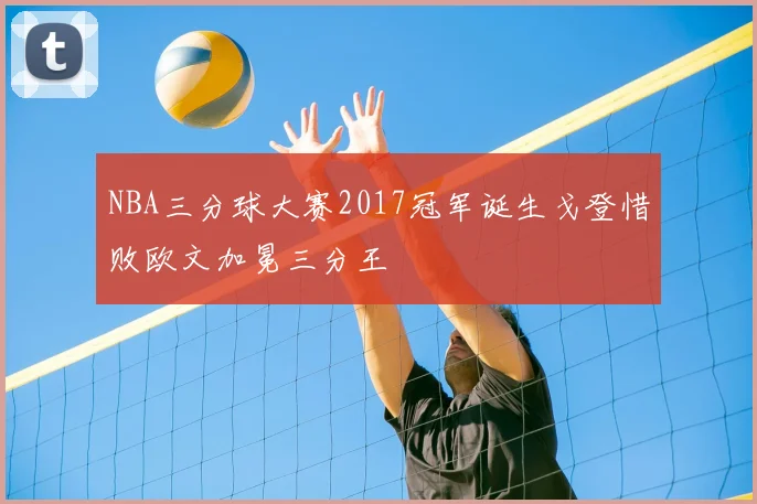 NBA三分球大赛2017冠军诞生戈登惜败欧文加冕三分王