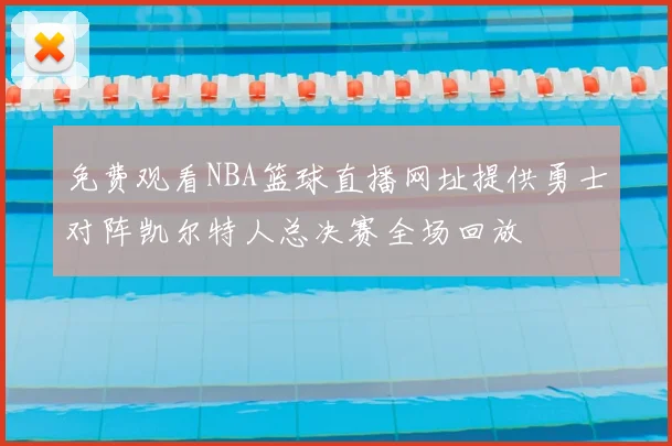 免费观看NBA篮球直播网址提供勇士对阵凯尔特人总决赛全场回放