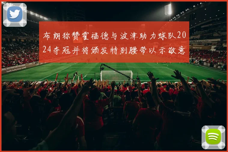 布朗称赞霍福德与波津助力球队2024夺冠并将颁发特别腰带以示敬意