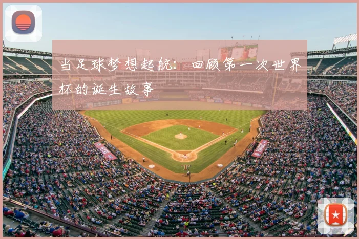 当足球梦想起航：回顾第一次世界杯的诞生故事