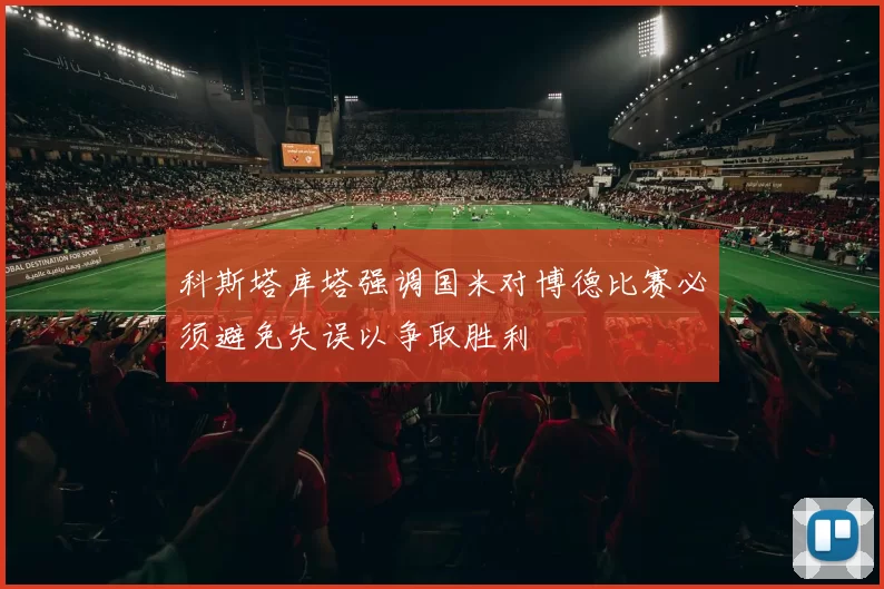 科斯塔库塔强调国米对博德比赛必须避免失误以争取胜利