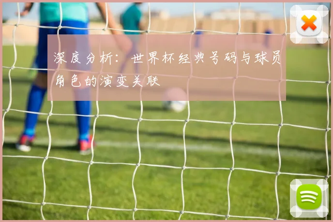 深度分析:世界杯经典号码与球员角色的演变关联