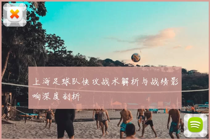 上海足球队快攻战术解析与战绩影响深度剖析