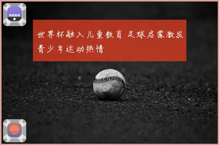 世界杯融入儿童教育 足球启蒙激发青少年运动热情