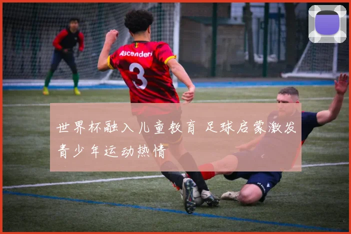 世界杯融入儿童教育 足球启蒙激发青少年运动热情