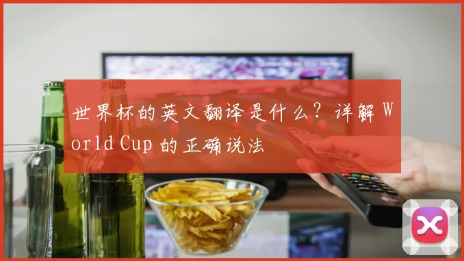 世界杯的英文翻译是什么？详解 World Cup 的正确说法
