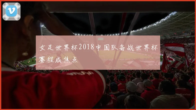 女足世界杯2018中国队备战世界杯赛程成焦点