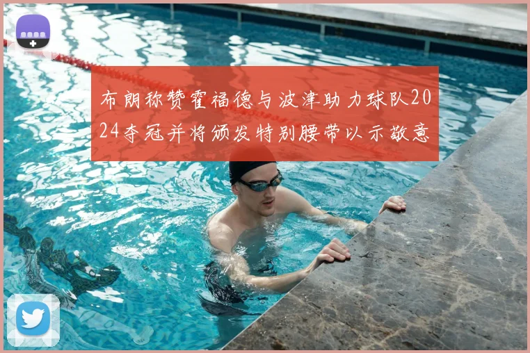 布朗称赞霍福德与波津助力球队2024夺冠并将颁发特别腰带以示敬意