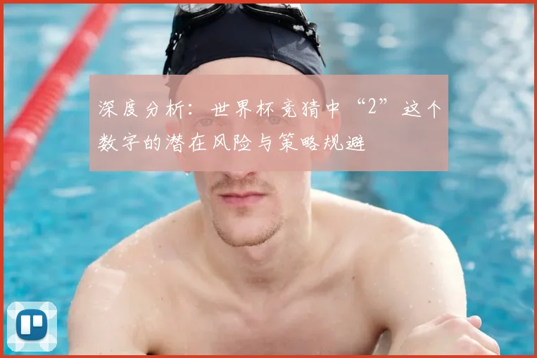 深度分析：世界杯竞猜中“2”这个数字的潜在风险与策略规避