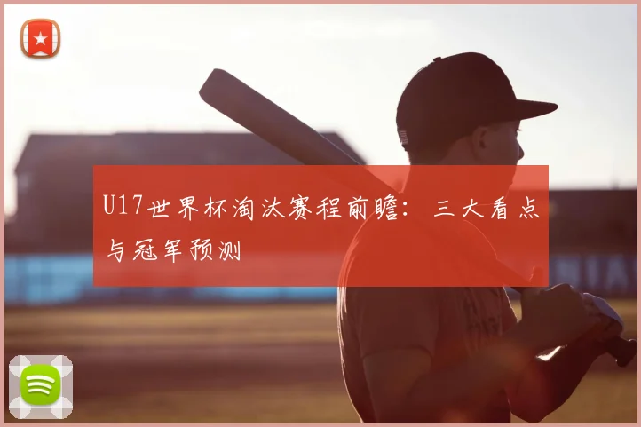 U17世界杯淘汰赛程前瞻:三大看点与冠军预测