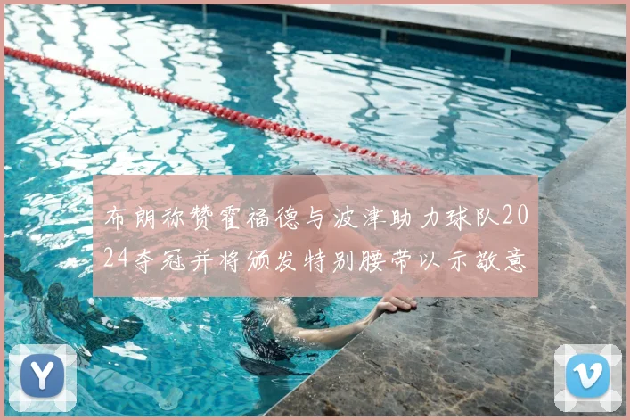 布朗称赞霍福德与波津助力球队2024夺冠并将颁发特别腰带以示敬意