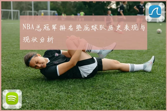 NBA总冠军排名垫底球队历史表现与现状分析