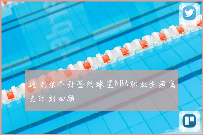 迈克尔乔丹签约球星NBA职业生涯高光时刻回顾