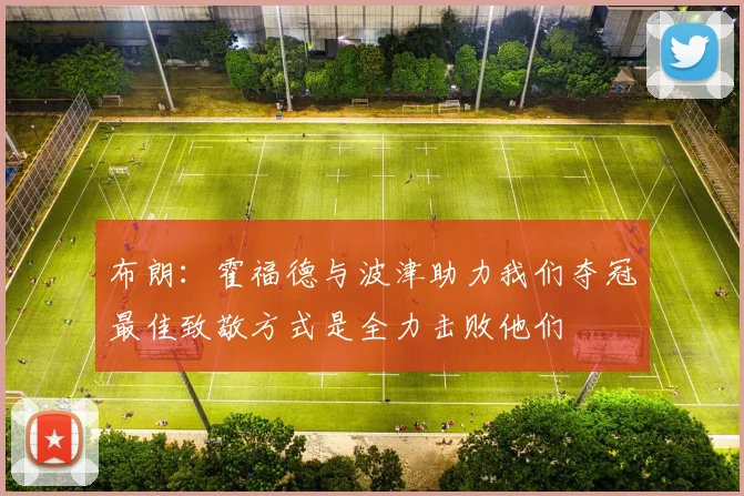 布朗：霍福德与波津助力我们夺冠最佳致敬方式是全力击败他们