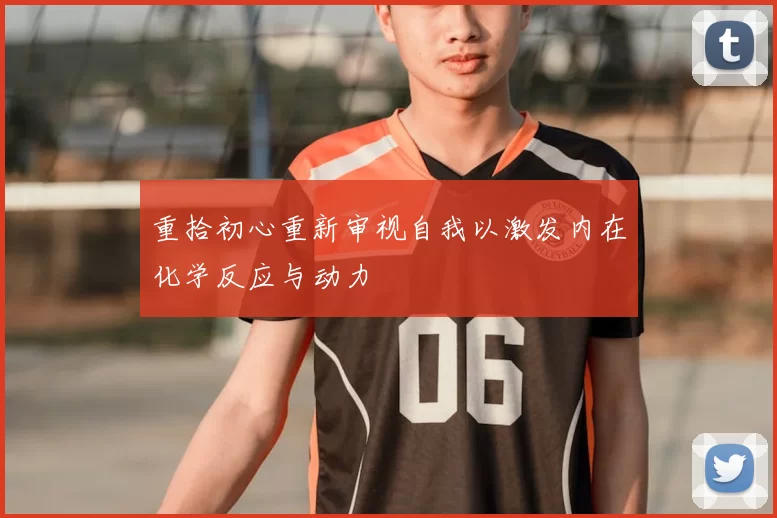 重拾初心重新审视自我以激发内在化学反应与动力