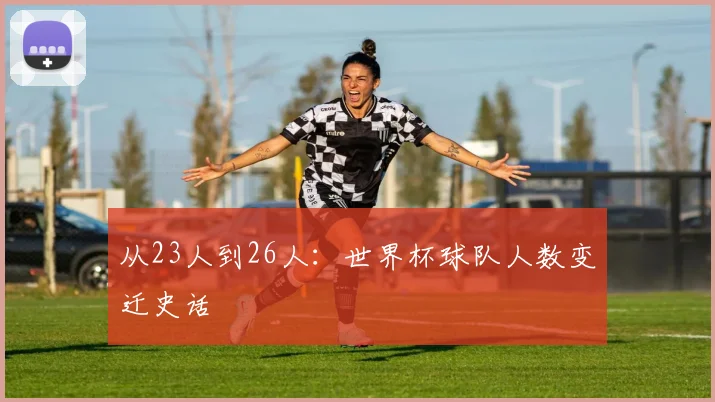 从23人到26人：世界杯球队人数变迁史话