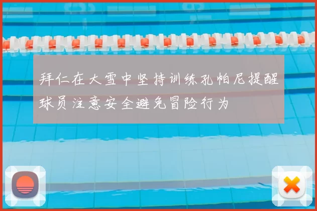 拜仁在大雪中坚持训练孔帕尼提醒球员注意安全避免冒险行为