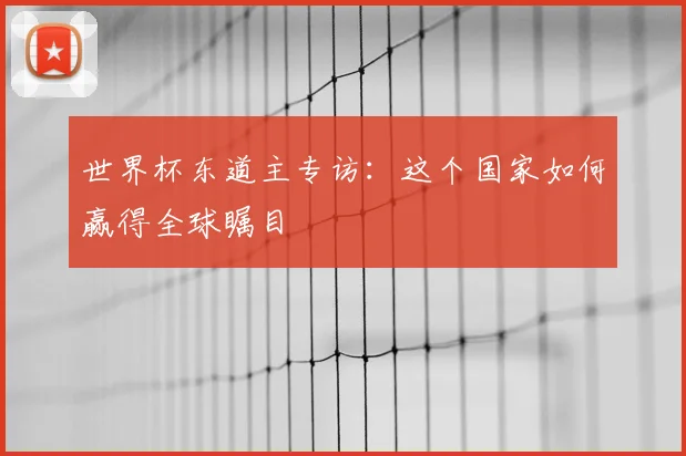 世界杯东道主专访:这个国家如何赢得全球瞩目